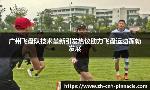 广州飞盘队技术革新引发热议助力飞盘运动蓬勃发展