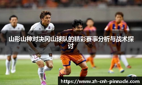 山形山神对决冈山球队的精彩赛事分析与战术探讨
